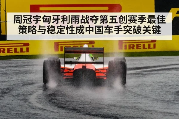 周冠宇匈牙利雨战夺第五创赛季最佳 策略与稳定性成中国车手突破关键 | nine game