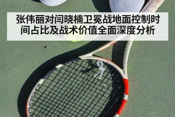 张伟丽对闫晓楠卫冕战地面控制时间占比及战术价值全面深度分析 | nine game