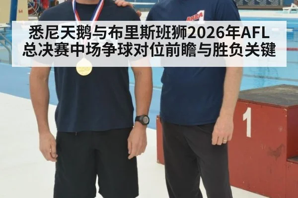 悉尼天鹅与布里斯班狮2026年AFL总决赛中场争球对位前瞻与胜负关键