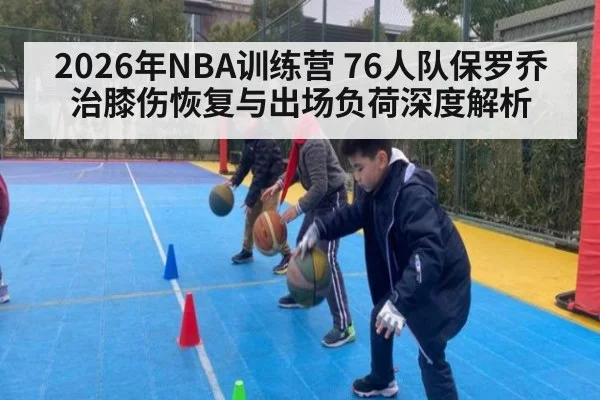 2026年NBA训练营 76人队保罗乔治膝伤恢复与出场负荷深度解析 | nine game