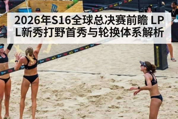 2026年S16全球总决赛前瞻 LPL新秀打野首秀与轮换体系解析 | nine game