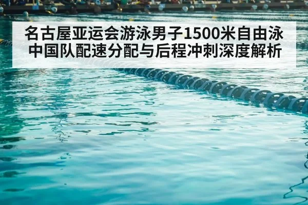 名古屋亚运会游泳男子1500米自由泳中国队配速分配与后程冲刺深度解析 | nine game