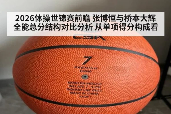 2026体操世锦赛前瞻 张博恒与桥本大辉全能总分结构对比分析 从单项得分构成看 | nine game