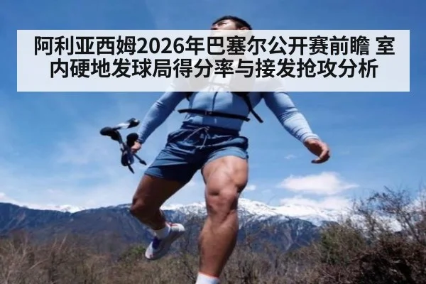 阿利亚西姆2026年巴塞尔公开赛前瞻 室内硬地发球局得分率与接发抢攻分析 | nine game