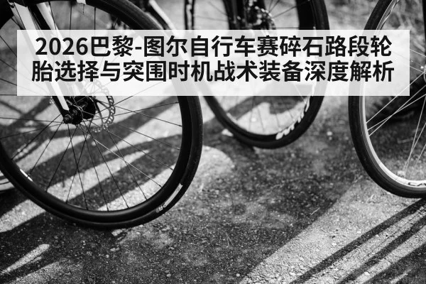 2026巴黎-图尔自行车赛碎石路段轮胎选择与突围时机战术装备深度解析 | nine game