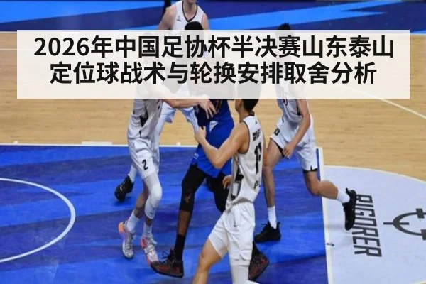 2026年中国足协杯半决赛山东泰山定位球战术与轮换安排取舍分析 | nine game