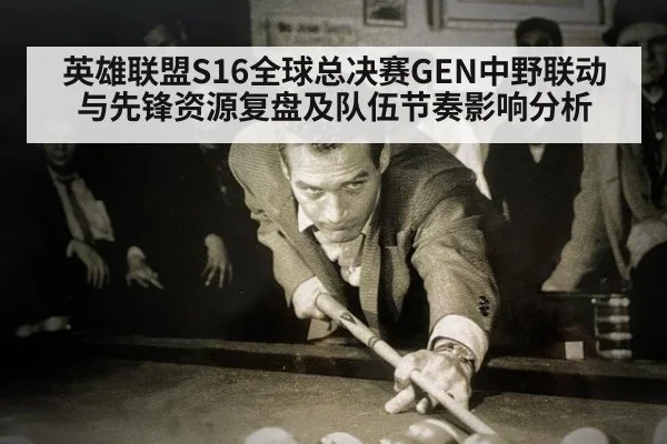 英雄联盟S16全球总决赛GEN中野联动与先锋资源复盘及队伍节奏影响分析 | nine game