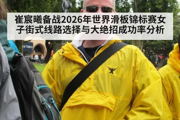 崔宸曦备战2026年世界滑板锦标赛女子街式线路选择与大绝招成功率分析 | nine game
