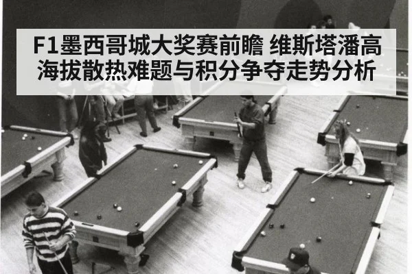 F1墨西哥城大奖赛前瞻 维斯塔潘高海拔散热难题与积分争夺走势分析 - nine game