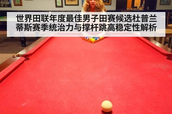 世界田联年度最佳男子田赛候选杜普兰蒂斯赛季统治力与撑杆跳高稳定性解析 | nine game